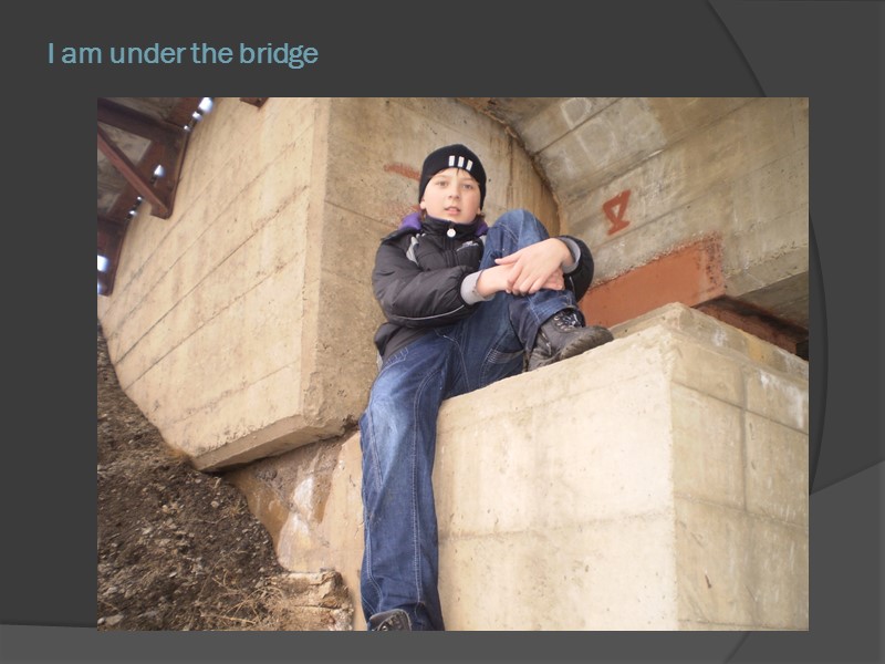 I am under the bridge